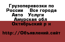 Грузоперевозки по России  - Все города Авто » Услуги   . Амурская обл.,Октябрьский р-н